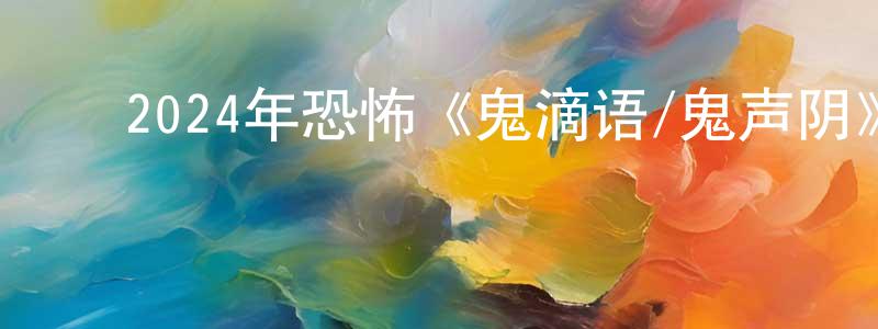 曾雅铃的动漫综艺大全,2024年恐怖《鬼滴语/鬼声阴》BD中字迅雷下载_电影天堂